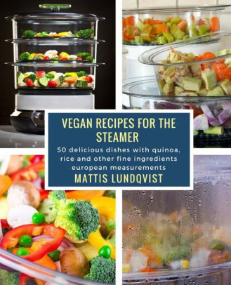 Vegan Recipes for the Steamer: 50 delicious dishes with quinoa, rice