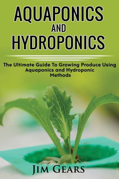 Aquaponics And Hydroponics: Learn How to Grow Using Aquaponics And Hydroponics. Successfully Grow Vegetables and Raise Fish Together, Lower Your Waste, Understand Fisheries, The Ultimate Guide For AquaCulture And HydroCulture!
