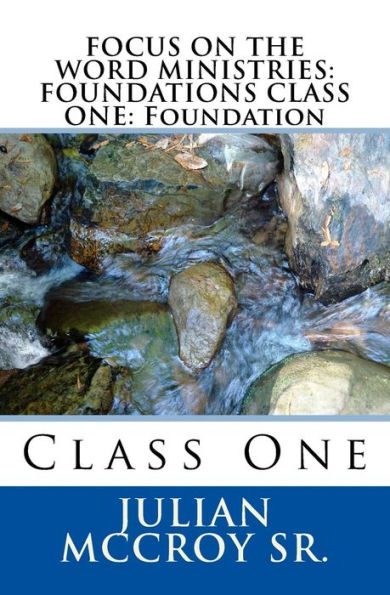 Focus on the Word Ministries: FOUNDATIONS CLASS ONE: Foundation: Class One