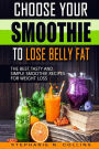 Choose Your Smoothie To Lose Belly Fat: The Best, Tasty and Simple Smoothie Recipes for Weight Loss