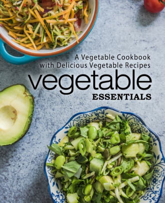 Vegetable Essentials: A Vegetable Cookbook with Delicious Vegetable ...