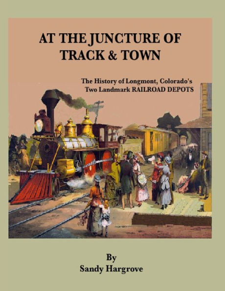 At the Juncture of Track and Town: The History of Longmont, Colorado's Two Landmark RAILROAD DEPOTS