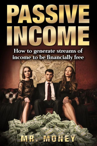 Passive Income: How To Generate Streams Of Income To Be FINANCIALLY FREE