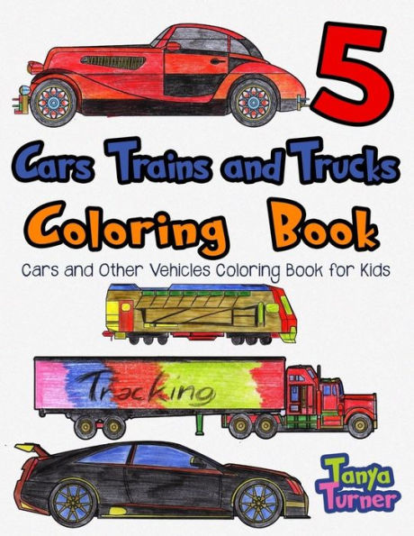 Cars, Trains and Trucks Coloring Book 5: Cars and Other Vehicles Coloring Book