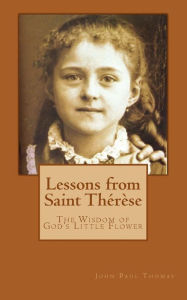 Title: Lessons from Saint Thérèse: The Wisdom of God's Little Flower, Author: John Paul Thomas