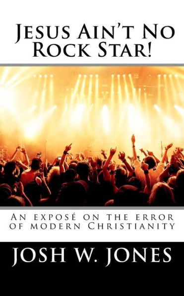Jesus Ain't No Rock Star!: An exposé on the error of modern Christianity