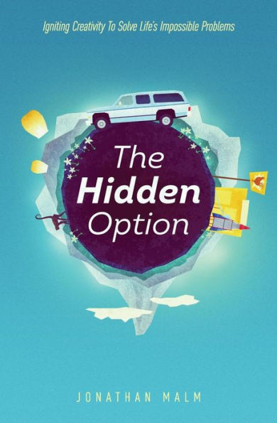 The Hidden Option: Igniting Creativity to Solve Life's Impossible Problems