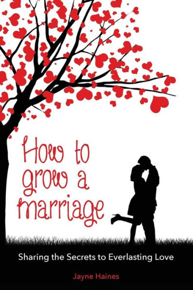How to Grow a Marriage: Sharing the Secrets to Everlasting Love