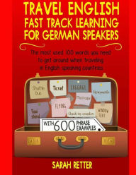 Title: Travel English: Fast Track Learning for German Speakers: The most used 100 words you need when traveling in English speaking countries with 600 phrase examples., Author: Sarah Retter