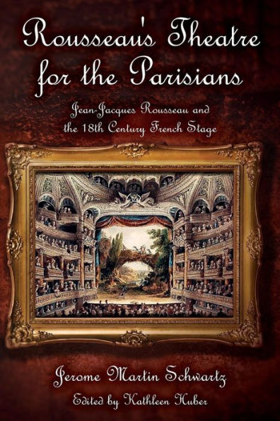 Rousseau's Theatre for the Parisians: Jean-Jacques Rousseau and the 18th Century French Stage