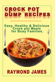 Title: Crock Pot Dump Recipes: Easy, Healthy & Delicious Crock pot meals For Busy Families, Author: Raymond James