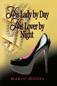 Title: His Lady by Day His Lover by Night, Author: Marlo J Moore