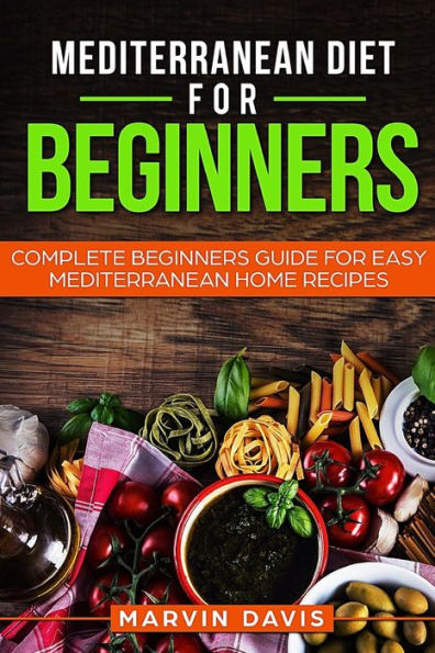 Mediterranean diet for beginners: Complete beginners guide for easy mediterranean home recipes