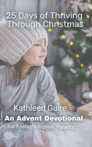 Title: 25 Days of Thriving Through Christmas: An Advent Devotional for Adoptive and Foster Parents, Author: Kathleen Guire