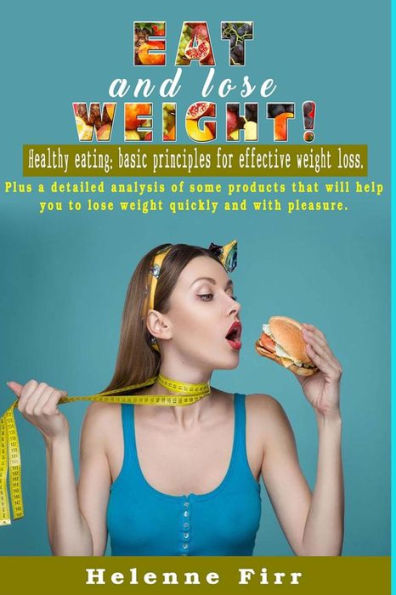 Eat and lose weight!: Healthy eating: basic principles for effective weight loss.