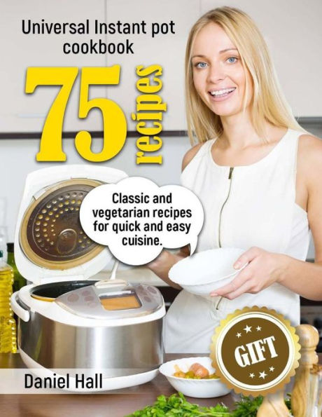 Universal Instant pot cookbook: 75 recipes. Classic and vegetarian recipes for quick and easy cuisine.