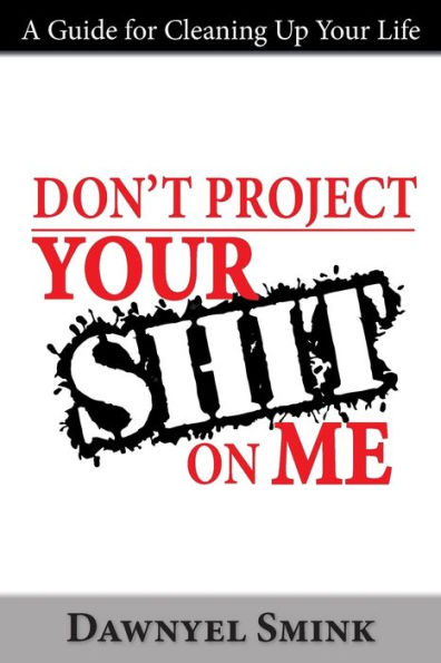Don't Project Your Shit on Me!: A Handbook for Cleaning Up Your Life