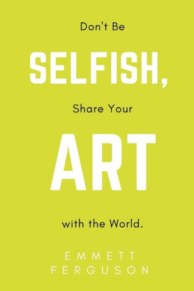 Don't Be Selfish, Share Your Art with the World