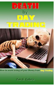 Title: Death by Day Trading: How to avoid losing all your Money from Day Trading, Author: Zordi Cobre