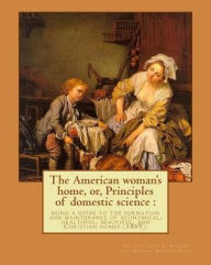 Title: The American woman's home, or, Principles of domestic science: being a guide to the formation and maintenance of economical, healthful, beautiful, and Christian homes (1869). By: Catharine E. Beecher and By: Harriet Beecher Stowe: Novel (Original Classics, Author: Harriet Beecher Stowe