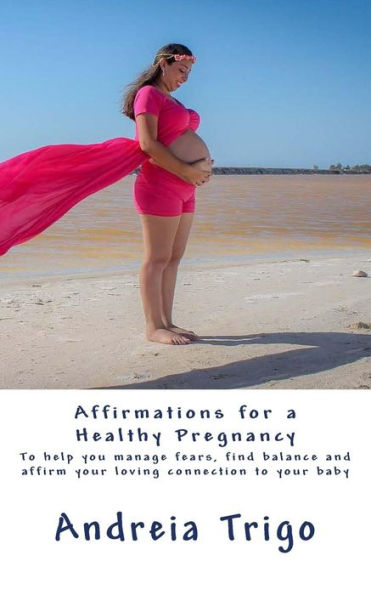 Affirmations for a Healthy Pregnancy: To help you manage fears, find balance and affirm your loving connection to your baby