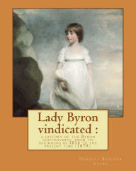 Title: Lady Byron vindicated: a history of the Byron controversy, from its beginning in 1816 to the present time (1870). By: Harriet Beecher Stowe: Anne Isabella Noel Byron, 11th Baroness Wentworth and Baroness Byron ( 17 May 1792 - 16 May 1860), nicknamed Anna, Author: Harriet Beecher Stowe