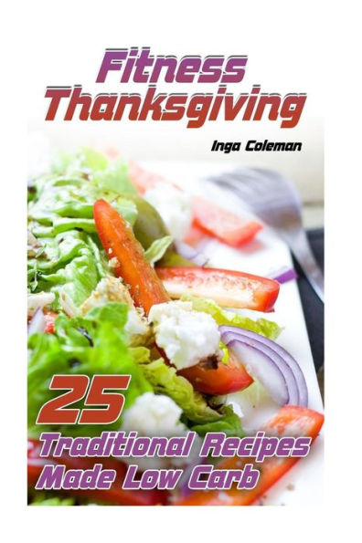 Fitness Thanksgiving: 25 Traditional Recipes Made Low Carb: (Thanksgiving Recipes, Thanksgiving Cookbook)