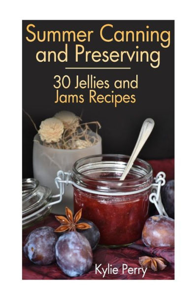 Summer Canning and Preserving: 30 Jellies and Jams Recipes: (Canning Recipes, Canning Cookbook)