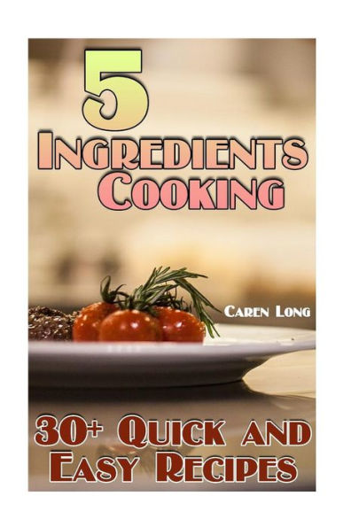 5 Ingredients Cooking: 30+ Quick and Easy Recipes: (Easy Cooking, Easy Recipes)