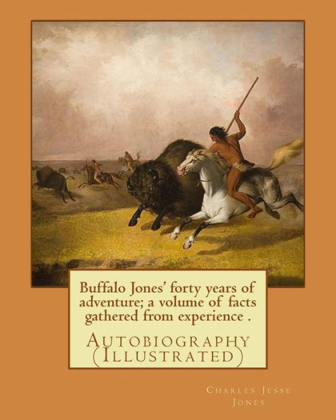 Buffalo Jones' forty years of adventure; a volume of facts gathered from experience . By: Charles Jesse Jones, illustrated By: Colonel Henry Inman: Autobiography...Charles Jesse Jones, known as Buffalo Jones (January 31, 1844 - October 1, 1919), was an Am