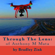 Title: Through The Lens: : of Anthony M Mata, Author: Bradley Zink