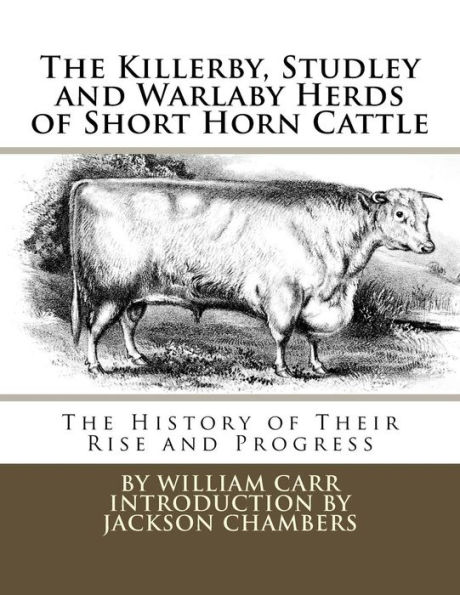 The Killerby, Studley and Warlaby Herds of Short Horn Cattle: The History of Their Rise and Progress