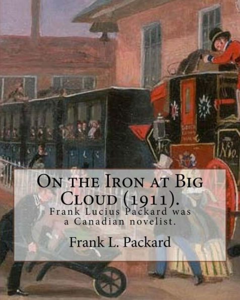 On the Iron at Big Cloud (1911). By: Frank L. Packard: Frank Lucius Packard (February 2, 1877 - February 17, 1942) was a Canadian novelist.