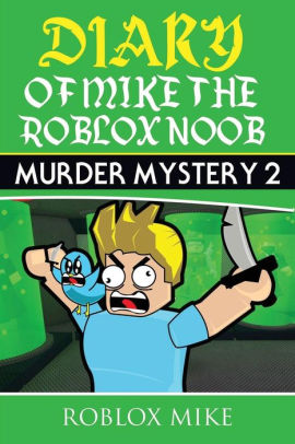 Diary Of Mike The Roblox Noob Murder Mystery 2 By Roblox Mike