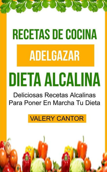 Recetas de cocina: Dieta Alcalina: Deliciosas recetas alcalinas para poner en marcha tu dieta (Adelgazar)