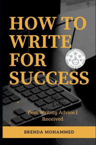 Title: How to Write for Success: Best Writing Advice I received, Author: Brenda Mohammed
