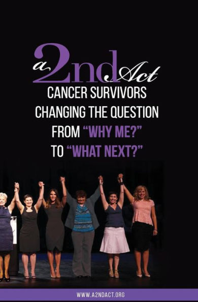 A 2nd Act: Vol.01 Ed.04: Cancer Survivors Changing the Question from "Why Me?" to "What Next?"