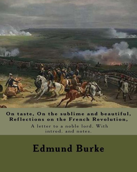 On taste, On the sublime and beautiful, Reflections on the French Revolution, A letter to a noble lord. With introd. and notes. By: Edmund Burke: Edmund Burke (12 January - 1729 - 9 July 1797) was an Irish statesman born in Dublin, as well as an author, o