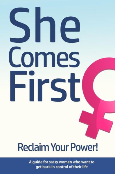 She Comes First - Reclaim Your Power! - A guide for sassy women who want to get back in control of their life: An empowering book about standing your ground while dating, in marriage, in your career and anywhere else.