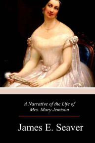 Title: A Narrative of the Life of Mrs. Mary Jemison, Author: James E Seaver