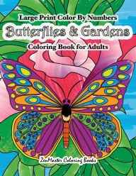Title: Large Print Color By Numbers Butterflies & Gardens Coloring Book For Adults: Easy and Simple Large Pictures Adult Color By Numbers Coloring Book with Simple Designs, Butterflies, Flowers, and Botanical Scenes for Stress Relief and Relaxation, Author: ZenMaster Coloring Books