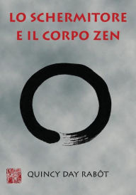 Title: Lo schermitore e il corpo Zen: La scherma moderna incontra la filosofia e le arti marziali orientali, Author: Joy Marino