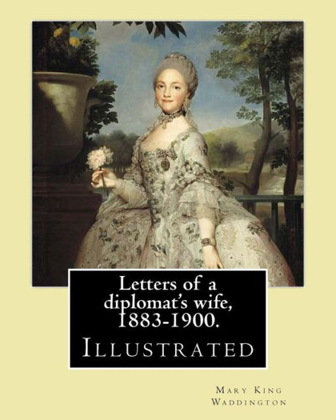 Letters of a diplomat's wife, 1883-1900. By: Mary King Waddington: (Illustrated).Mary Alsop King Waddington (April 28, 1833 - June 30, 1923) was an American author. She particularly wrote about her life as the wife of a French diplomat.