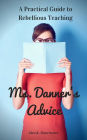 Ms. Danner's Advice: A Practical Guide to Rebellious Teaching