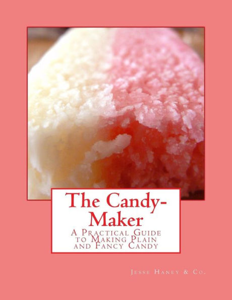 The Candy-Maker: A Practical Guide to Making Plain and Fancy Candy