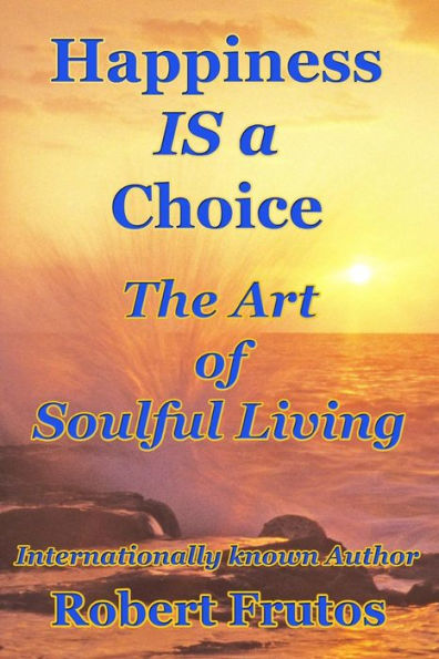 Happiness is a Choice: The Art of Soulful Living