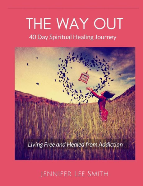 The Way Out: 40 Day Spiritual Healing Journey Living Free and Healed from Addiction