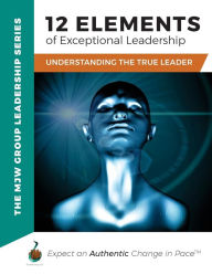 Title: 12 Elements of Exceptional Leadership: Understanding The True Leader, Author: The Mjw Group