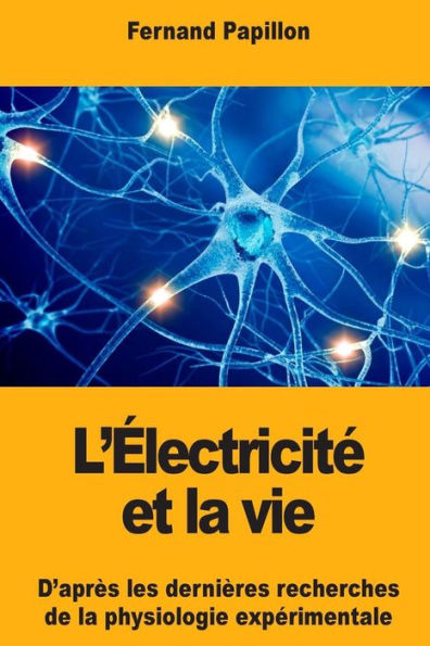 L'ï¿½lectricitï¿½ et la vie: D'aprï¿½s les derniï¿½res recherches de la physiologie expï¿½rimentale