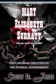 Title: Mary Elizabeth Surratt: First Woman Executed by the Federal Government, Author: Sidney St James
